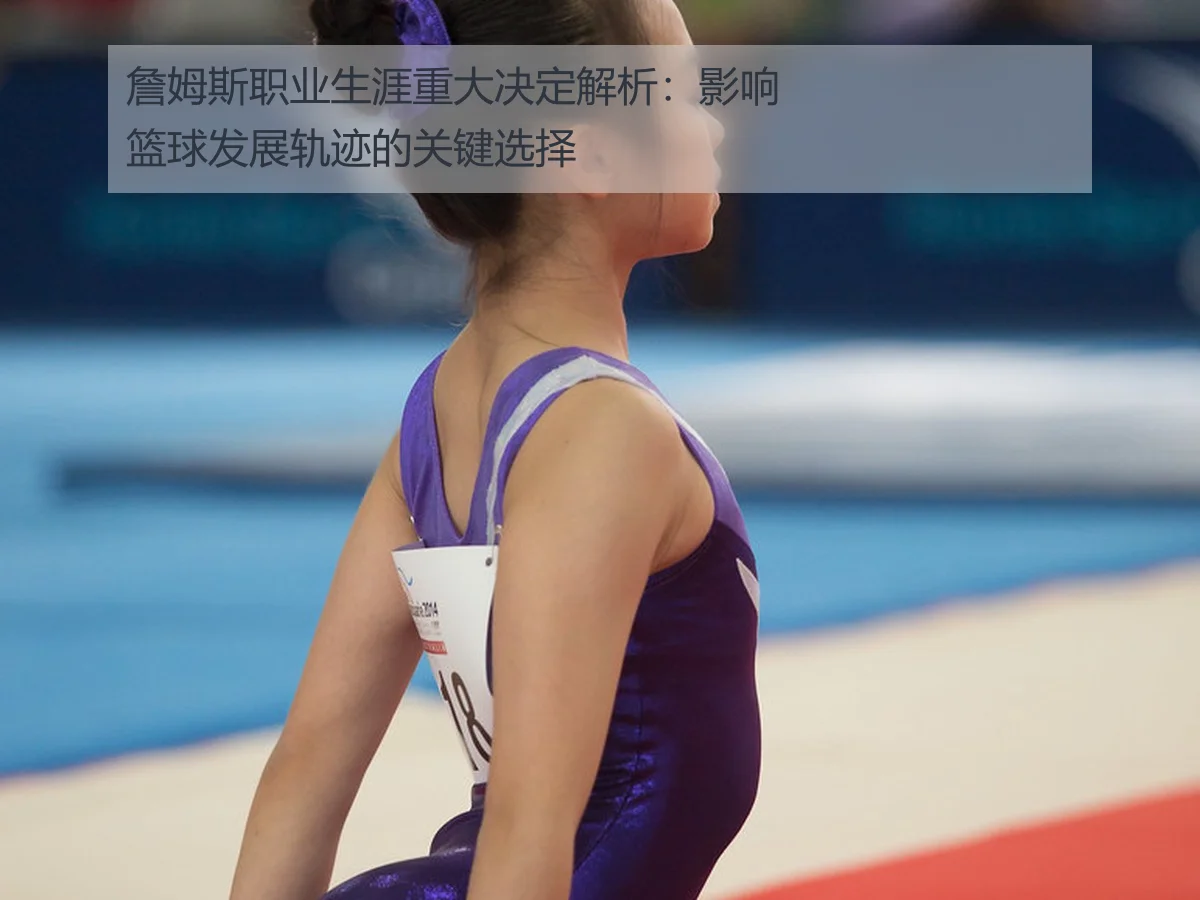 詹姆斯职业生涯重大决定解析:影响篮球发展轨迹的关键选择